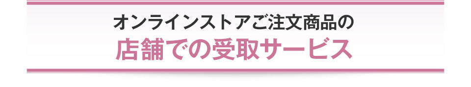 オンラインストアご注文商品の店頭での受取サービス