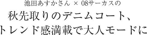 池田あすかさん × 08サーカスの秋先取りのデニムコート、トレンド感満載で大人モードに