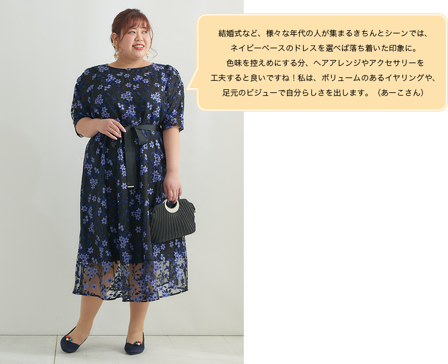 結婚式など、様々な年代の人が集まるきちんとシーンでは、ネイビーベースのドレスを選べば落ち着いた印象に。色味を控えめにする分、ヘアアレンジやアクセサリーを工夫すると良いですね！私は、ボリュームのあるイヤリングや、足元のビジューで自分らしさを出します。（あーこさん）