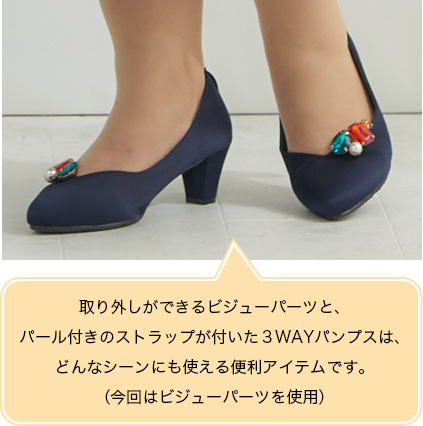 取り外しができるビジューパーツと、パール付きのストラップが付いた３WAYパンプスは、どんなシーンにも使える便利アイテムです。
（今回はビジューパーツを使用）