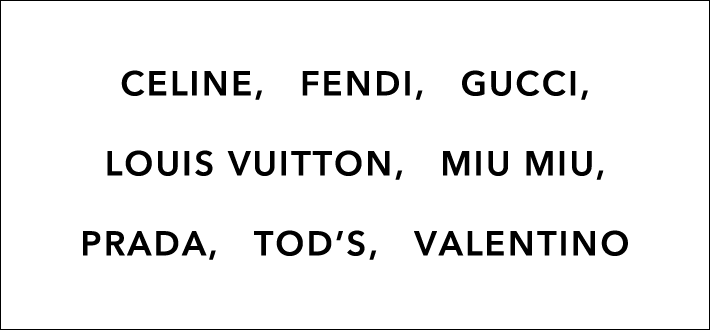 CELINE,FENDI,GUCCI,LOUIS VUITTON,MIU MIU,PRADA,TOD’S,VALENTINO