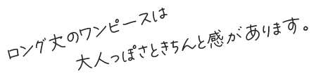 ロング丈のワンピースは大人っぽさときちんと感があります。