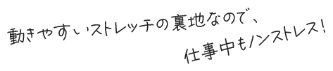 動きやすいストレッチの裏地なので、仕事中もノンストレス！