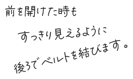 前を開けた時もすっきり見えるように後ろでベルトを結びます。