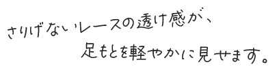 さりげないレースの透け感が、足もとを軽やかに見せます。