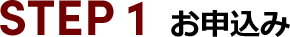 STEP 1 お申込み