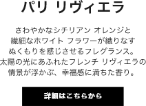 パリ リヴィエラ さわやかなシチリアン オレンジと繊細なホワイト フラワーが織りなすぬくもりを感じさせるフレグランス。太陽の光にあふれたフレンチ リヴィエラの情景が浮かぶ、幸福感に満ちた香り。
