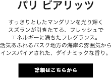 パリ ビアリッツ すっきりとしたマンダリンを光り輝くスズランが引きたてる、フレッシュでエネルギーに満ちたフレグランス。活気あふれるバスク地方の海岸の雰囲気からインスパイアされた、ダイナミックな香り。