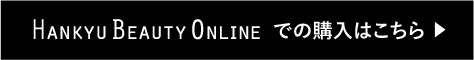 HANKYU BEAUTY ONLINE での購入はこちら ▶