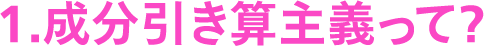 1.成分引き算主義って？