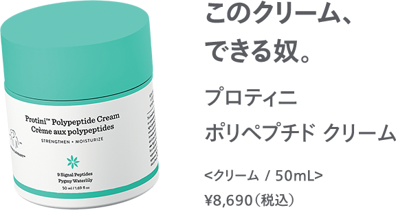 このクリーム、できる奴。プロティニ ポリペプチド クリーム ＜クリーム / 50mL＞ ￥8,690（税込）