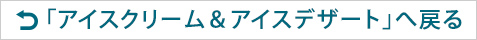 「アイスクリーム&アイスデザート」へ戻る