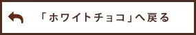 「ホワイトチョコ」へ戻る