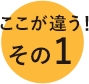 ここが違う!その1