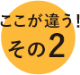 ここが違う!その2