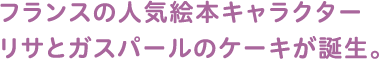 フランスの人気絵本キャラクターリサとガスパールのケーキが誕生。