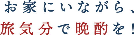 お家にいながら、旅気分で晩酌を！