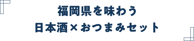 福岡県を味わう
日本酒×おつまみセット
