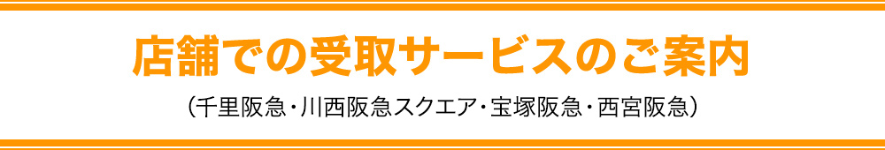 店舗での受取サービスのご案内（千里阪急・川西阪急スクエア・宝塚阪急・西宮阪急）