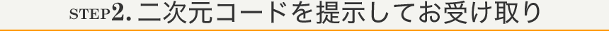 STEP2.二次元コードを提示してお受け取り