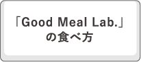 「Good Meal Lab.」の食べ方
