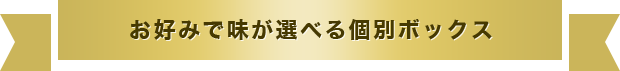 お好みで味が選べる個別ボックス