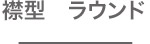 襟型　ラウンド