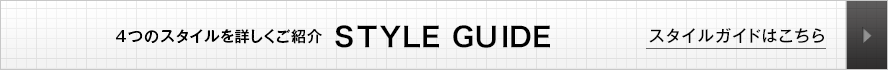 4つのスタイルを詳しくご紹介 STYLE GUIDE スタイルガイドはこちら