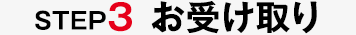 STEP3 お受け取り