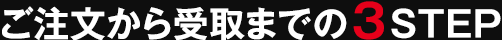 ご注文から受取までの3STEP