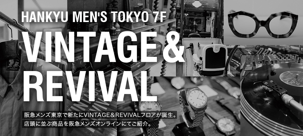 HANKYU MEN'S TOKYO 7F VINTAGE & REVIVAL 阪急メンズ東京で新たにVINTAGE＆REVIVALフロアが誕生。店頭に並ぶ商品を阪急メンズオンラインにてご紹介。