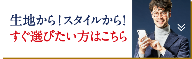 生地から！スタイルから！すぐ選びたい方はこちら