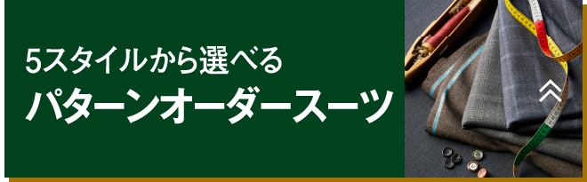 5スタイルから選べる パターンオーダースーツ