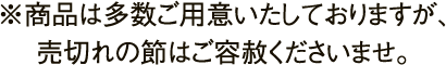※商品は多数ご用意いたしておりますが、売切れの節はご容赦くださいませ。