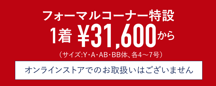 フォーマルコーナー特設 1着 税込¥31,600から （サイズ:Y･A･AB･BB体、各4〜7号） オンラインストアでのお取扱いはございません