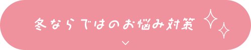 冬ならではのお悩み対策