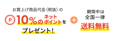 お買上げ商品代金（税抜）の 10%のネットポイントをプレゼント！期間中は全国一律 送料無料
