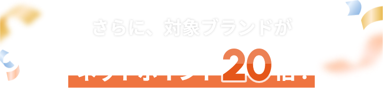 さらに、対象ブランドがネットポイント20倍！