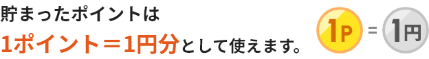 貯まったポイントは1ポイント＝1円分として使えます。