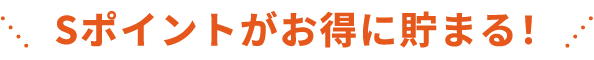 Sポイントがお得に貯まる！