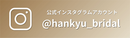 公式インスタグラムアカウント ＠hankyu_bridal