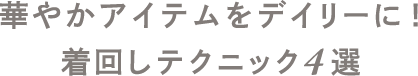 華やかアイテムをデイリーに！着回しテクニック4選