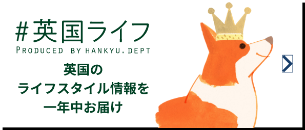 #英国ライフ PRODUCED BY HANKYU.DEPT 英国のライフスタイル情報を一年中お届け