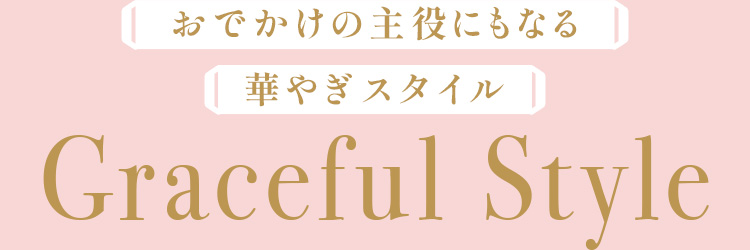 おでかけの主役にもなる 華やぎスタイル Graceful Style