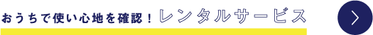 おうちで使い心地を確認！レンタルサービス
