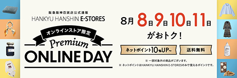 阪急阪神百貨店公式通販 HANKYU HANSHIN E-STORES オンラインストア限定 Premium ONLINE DAY 8月8・9・10・11日がおトク！ネットポイント10%UP～ 送料無料  ※一部対象外の商品がございます。※ネットポイントはHANKYU HANSHIN E-STORESのみで使えるポイントです。