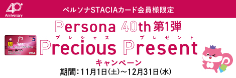 ペルソナSTACIAカード会員様限定 Persona40th第1弾 Precious Present キャンペーン 期間:11月1日(土)～12月31日(水)