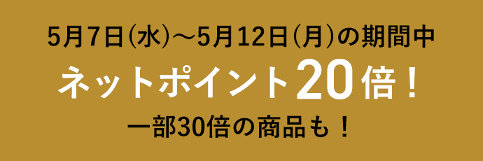 5月7日(水)～5月12日(月)の期間中! ネットポイント20倍 一部30倍の商品も！