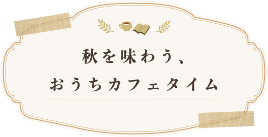 秋を味わう、おうちカフェタイム