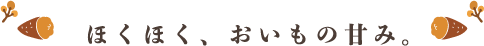 ほくほく、おいもの甘み。